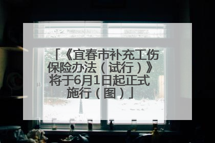 《宜春市补充工伤保险办法（试行）》将于6月1日起正式施行（图）