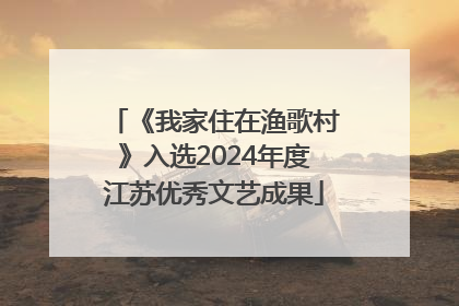 《我家住在渔歌村》入选2024年度江苏优秀文艺成果