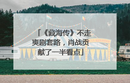 《藏海传》不走爽剧套路，肖战贡献了一半看点