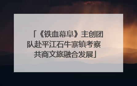 《铁血幕阜》主创团队赴平江石牛寨镇考察 共商文旅融合发展