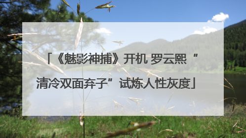 《魅影神捕》开机 罗云熙“清冷双面弃子”试炼人性灰度