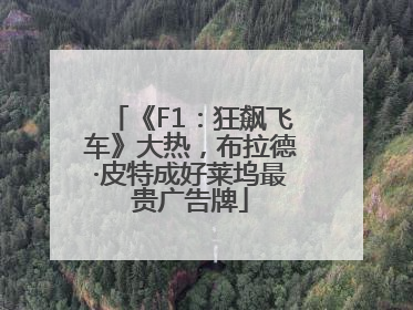 《F1：狂飙飞车》大热，布拉德·皮特成好莱坞最贵广告牌