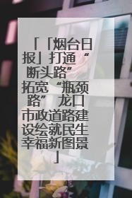 「烟台日报」打通“断头路” 拓宽“瓶颈路” 龙口市政道路建设绘就民生幸福新图景