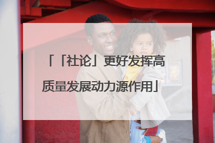 「社论」更好发挥高质量发展动力源作用