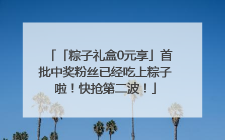 「粽子礼盒0元享」首批中奖粉丝已经吃上粽子啦！快抢第二波！