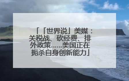 「世界说」美媒：关税战、砍经费、排外政策……美国正在扼杀自身创新能力
