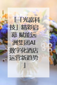 「光富科技」精彩启幕 赋能远洲集团AI数字化酒店运营新趋势