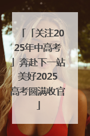 「关注2025年中高考」奔赴下一站美好2025高考圆满收官