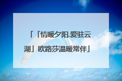 「情暖夕阳.爱驻云湖」欧路莎温暖常伴