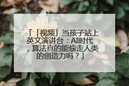 「视频」当孩子站上英文演讲台：AI时代，算法真的能偷走人类的创造力吗？