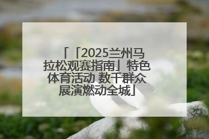 「2025兰州马拉松观赛指南」特色体育活动 数千群众展演燃动全城