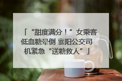 “甜度满分！”女乘客低血糖晕倒 襄阳公交司机紧急“送糖救人”