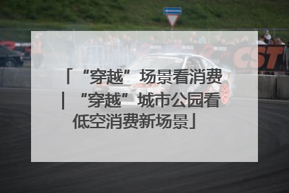 “穿越”场景看消费｜“穿越”城市公园看低空消费新场景