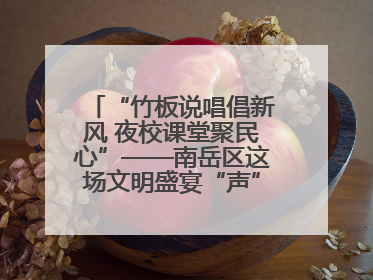 “竹板说唱倡新风 夜校课堂聚民心”——南岳区这场文明盛宴“声”入人心