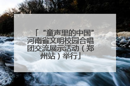 “童声里的中国”河南省文明校园合唱团交流展示活动（郑州站）举行