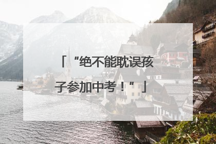 “绝不能耽误孩子参加中考！”