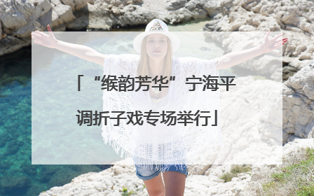 “缑韵芳华”宁海平调折子戏专场举行