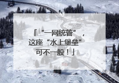 “一网统管”，这座“水上堡垒”可不一般！