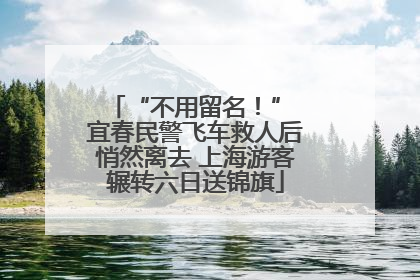 “不用留名！” 宜春民警飞车救人后悄然离去 上海游客辗转六日送锦旗