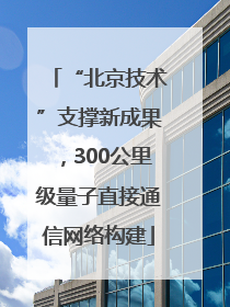 “北京技术”支撑新成果，300公里级量子直接通信网络构建