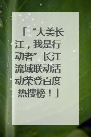 “大美长江，我是行动者”长江流域联动活动荣登百度热搜榜！