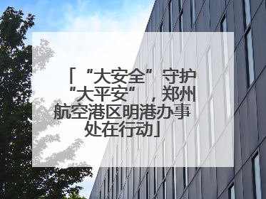 “大安全”守护“大平安”，郑州航空港区明港办事处在行动