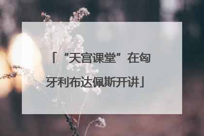 “天宫课堂”在匈牙利布达佩斯开讲