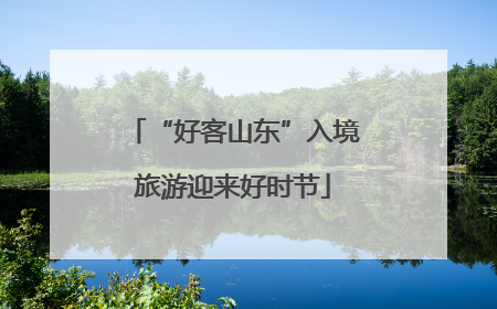 “好客山东”入境旅游迎来好时节