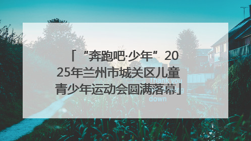 “奔跑吧·少年”2025年兰州市城关区儿童青少年运动会圆满落幕