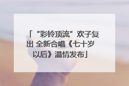 “彩铃顶流”欢子复出 全新合唱《七十岁以后》温情发布