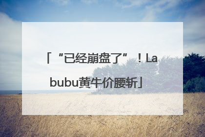 “已经崩盘了”！Labubu黄牛价腰斩