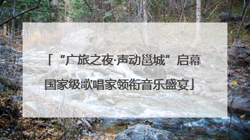 “广旅之夜·声动邕城”启幕 国家级歌唱家领衔音乐盛宴