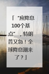“应降息100个基点”,特朗普又急!全球降息潮来了?