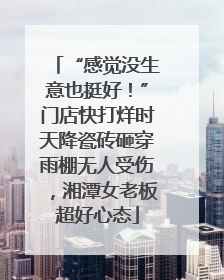 “感觉没生意也挺好！”门店快打烊时天降瓷砖砸穿雨棚无人受伤，湘潭女老板超好心态