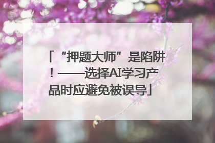 “押题大师”是陷阱！——选择AI学习产品时应避免被误导