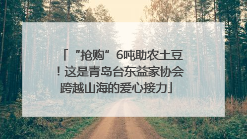 “抢购”6吨助农土豆！这是青岛台东益家协会跨越山海的爱心接力