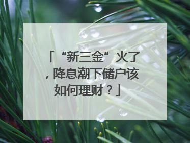 “新三金”火了，降息潮下储户该如何理财？