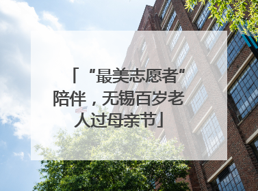 “最美志愿者”陪伴，无锡百岁老人过母亲节