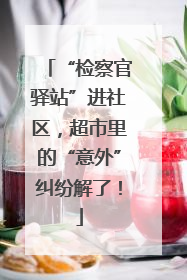 “检察官驿站”进社区，超市里的“意外”纠纷解了！