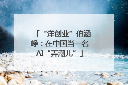 “洋创业”伯涵峥：在中国当一名AI“弄潮儿”