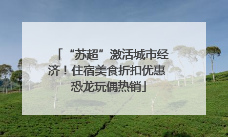 “苏超”激活城市经济！住宿美食折扣优惠 恐龙玩偶热销