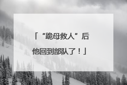 “跪母救人”后 他回到部队了！