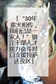 “30年薪火相传，我们已是一家人！”镇江干部人才接力奋斗对口支援拉萨达孜区
