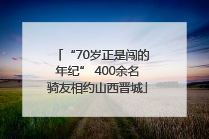 “70岁正是闯的年纪” 400余名骑友相约山西晋城