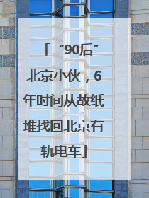 “90后”北京小伙，6年时间从故纸堆找回北京有轨电车