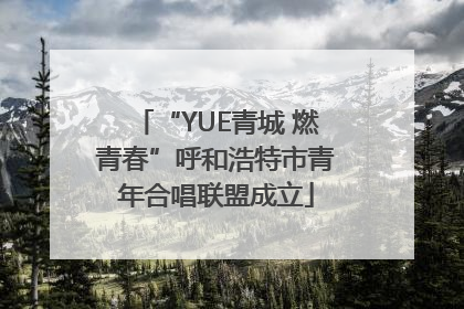 “YUE青城 燃青春”呼和浩特市青年合唱联盟成立