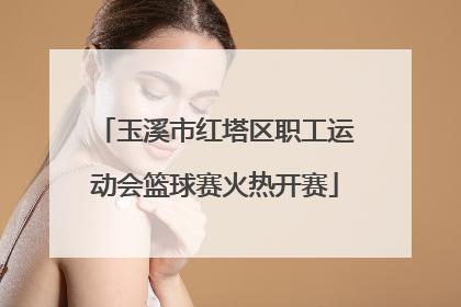 玉溪市红塔区职工运动会篮球赛火热开赛