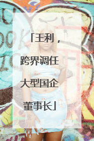 王利，跨界调任大型国企董事长