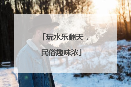 玩水乐翻天，民俗趣味浓