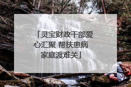 灵宝财政干部爱心汇聚 帮扶患病家庭渡难关